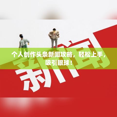 个人创作头条新闻攻略，轻松上手，吸引眼球！