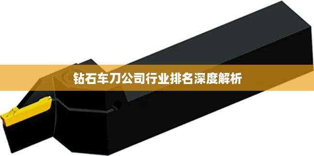 钻石车刀公司行业排名深度解析