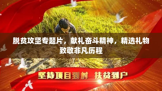 脱贫攻坚专题片，献礼奋斗精神，精选礼物致敬非凡历程