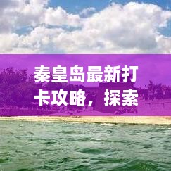 秦皇岛最新打卡攻略，探索魅力海滨城市的秘密角落