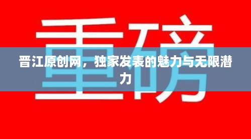 晋江原创网，独家发表的魅力与无限潜力