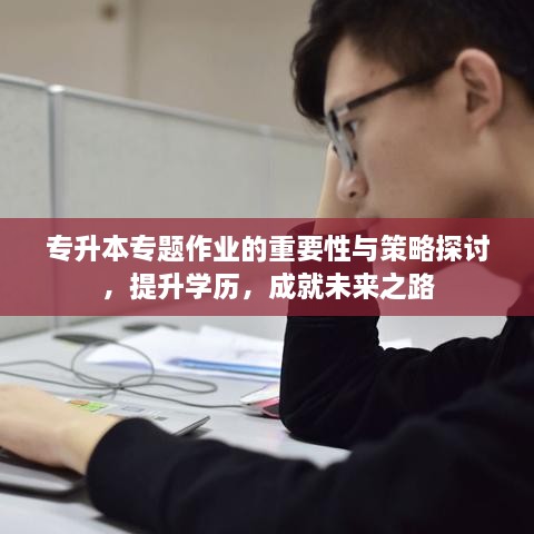 专升本专题作业的重要性与策略探讨，提升学历，成就未来之路