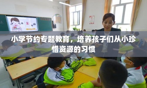 小学节约专题教育，培养孩子们从小珍惜资源的习惯