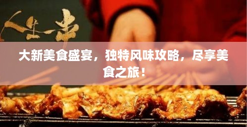 大新美食盛宴，独特风味攻略，尽享美食之旅！