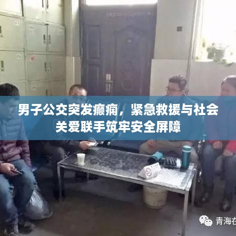 男子公交突发癫痫，紧急救援与社会关爱联手筑牢安全屏障