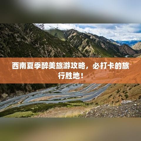 西南夏季醉美旅游攻略，必打卡的旅行胜地！