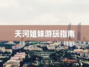 天河姐妹游玩指南