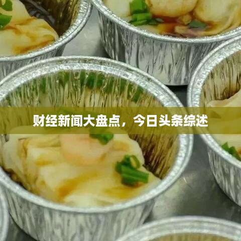 财经新闻大盘点，今日头条综述