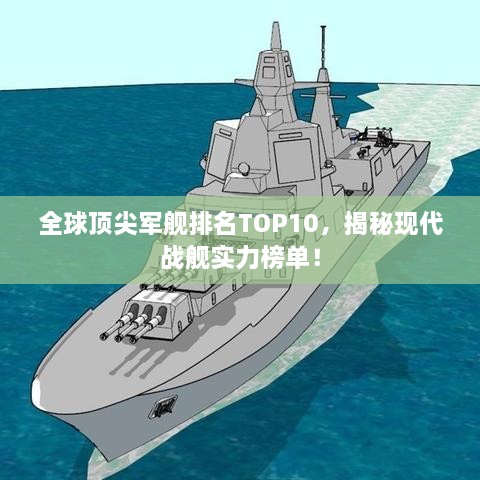 全球顶尖军舰排名TOP10，揭秘现代战舰实力榜单！