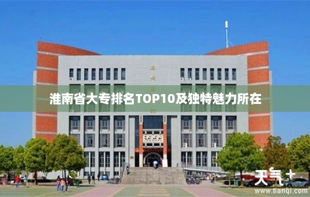 淮南省大专排名TOP10及独特魅力所在