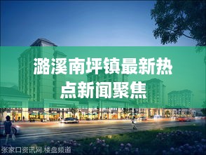 潞溪南坪镇最新热点新闻聚焦