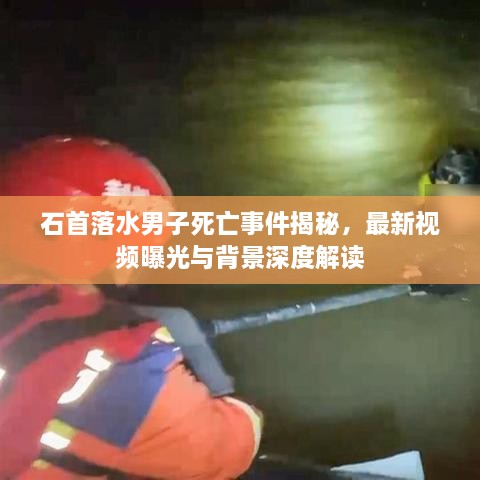 石首落水男子死亡事件揭秘，最新视频曝光与背景深度解读