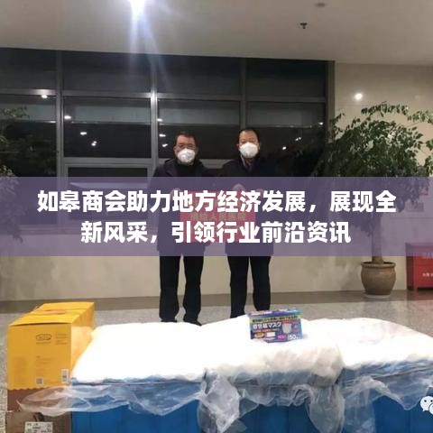 如皋商会助力地方经济发展，展现全新风采，引领行业前沿资讯