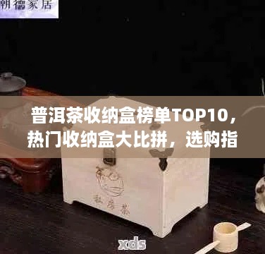 普洱茶收纳盒榜单TOP10，热门收纳盒大比拼，选购指南一网打尽！