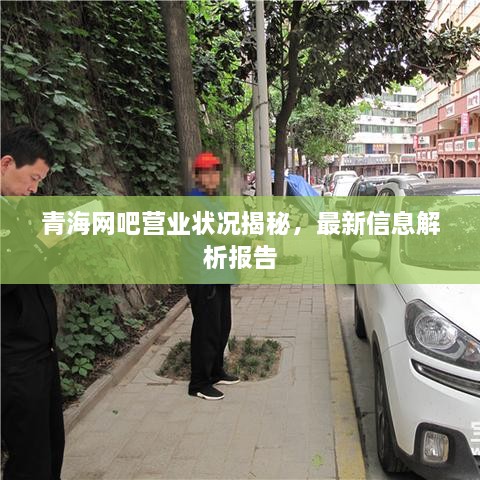 青海网吧营业状况揭秘，最新信息解析报告