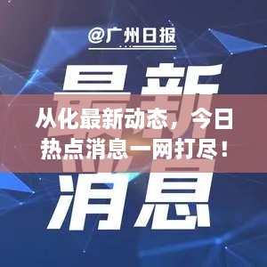 从化最新动态，今日热点消息一网打尽！