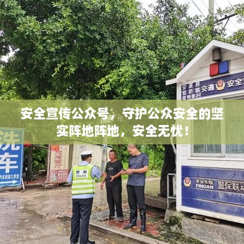 安全宣传公众号，守护公众安全的坚实阵地阵地，安全无忧！