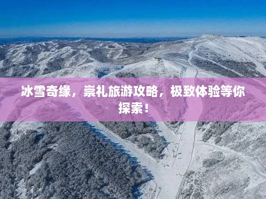 冰雪奇缘，崇礼旅游攻略，极致体验等你探索！