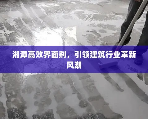 湘潭高效界面剂，引领建筑行业革新风潮