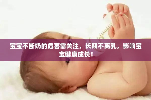 宝宝不断奶的危害需关注，长期不离乳，影响宝宝健康成长！