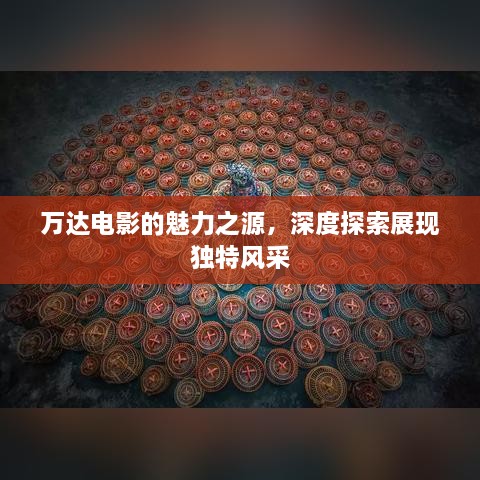 万达电影的魅力之源，深度探索展现独特风采