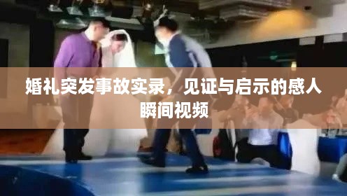 婚礼突发事故实录，见证与启示的感人瞬间视频