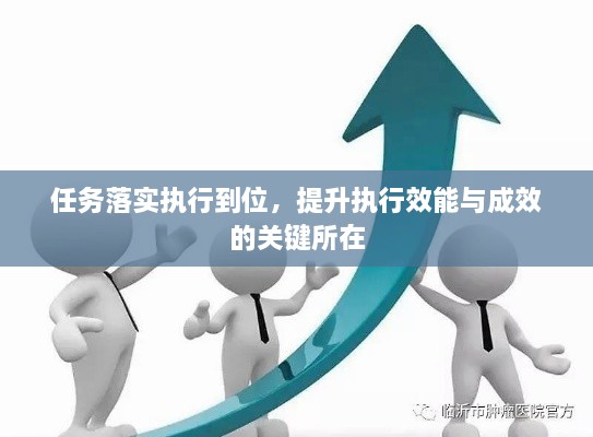 任务落实执行到位，提升执行效能与成效的关键所在