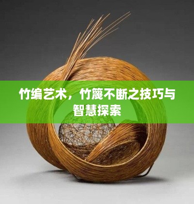 竹编艺术，竹篾不断之技巧与智慧探索