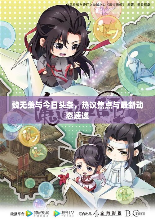 魏无羡与今日头条，热议焦点与最新动态速递