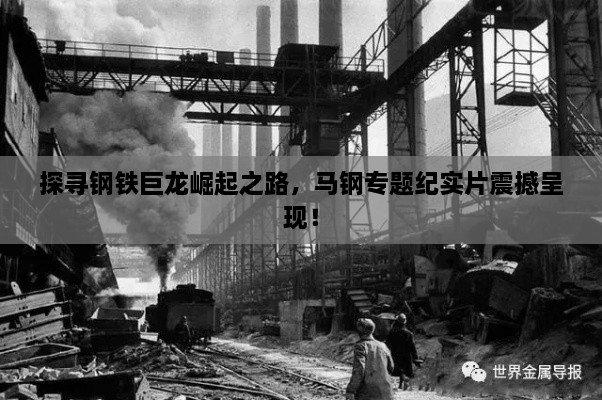 探寻钢铁巨龙崛起之路，马钢专题纪实片震撼呈现！