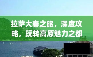 拉萨大春之旅，深度攻略，玩转高原魅力之都