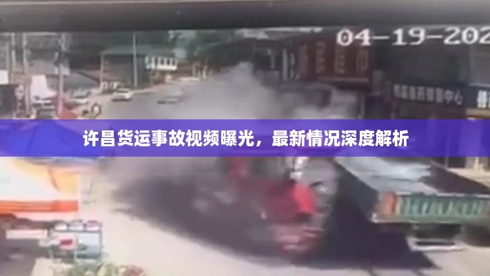 许昌货运事故视频曝光，最新情况深度解析