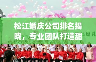 松江婚庆公司排名揭晓，专业团队打造甜蜜记忆纪念时刻
