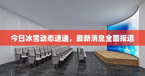今日冰雪动态速递，最新消息全面报道