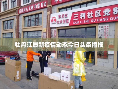 牡丹江最新疫情动态今日头条播报