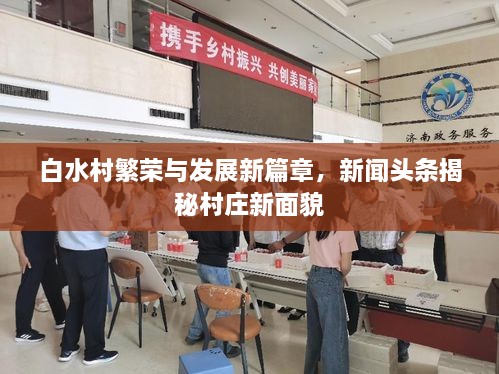 白水村繁荣与发展新篇章，新闻头条揭秘村庄新面貌