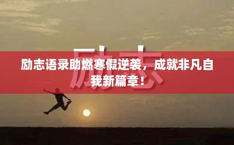 励志语录助燃寒假逆袭，成就非凡自我新篇章！