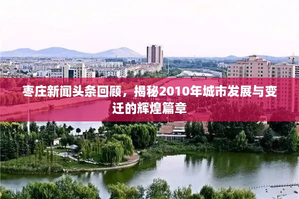 枣庄新闻头条回顾，揭秘2010年城市发展与变迁的辉煌篇章