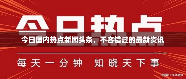 今日国内热点新闻头条，不容错过的最新资讯