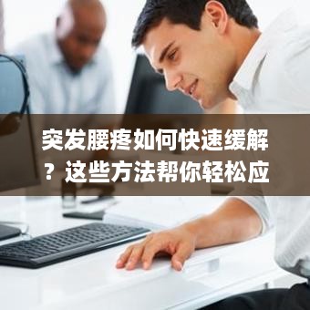 突发腰疼如何快速缓解？这些方法帮你轻松应对！