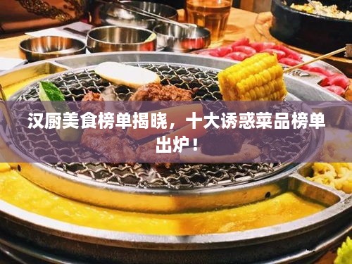 汉厨美食榜单揭晓，十大诱惑菜品榜单出炉！