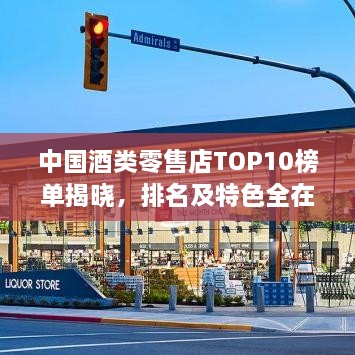 中国酒类零售店TOP10榜单揭晓，排名及特色全在这！