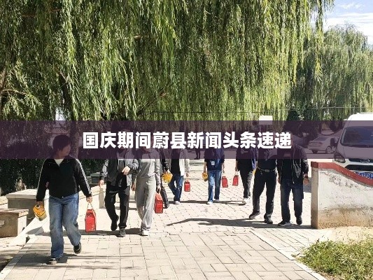 国庆期间蔚县新闻头条速递