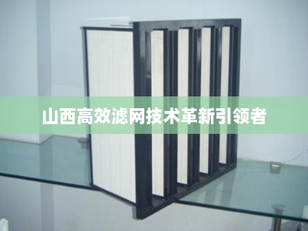 山西高效滤网技术革新引领者