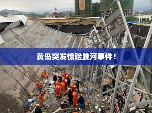 黄岛突发惊险跳河事件！