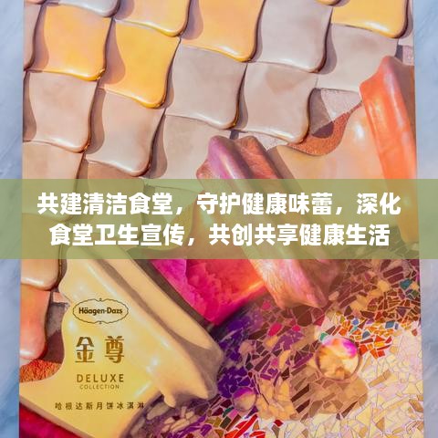 共建清洁食堂，守护健康味蕾，深化食堂卫生宣传，共创共享健康生活