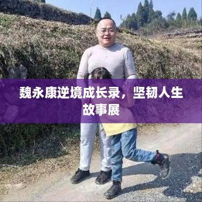 魏永康逆境成长录，坚韧人生故事展