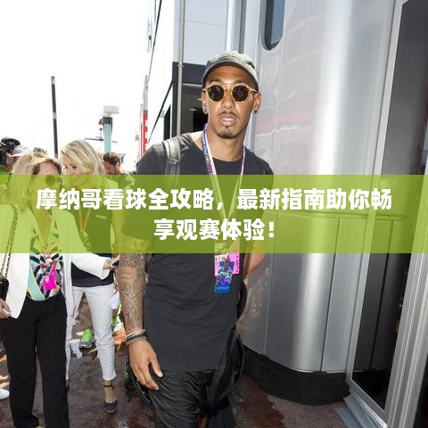 摩纳哥看球全攻略，最新指南助你畅享观赛体验！