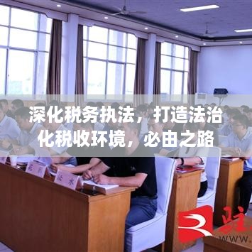 深化税务执法，打造法治化税收环境，必由之路
