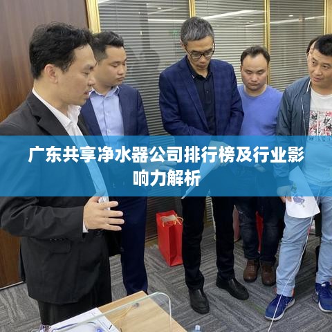 广东共享净水器公司排行榜及行业影响力解析